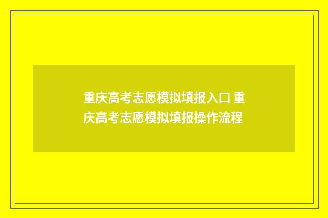 重庆高考志愿模拟填报入口 重庆高考志愿模拟填报操作流程