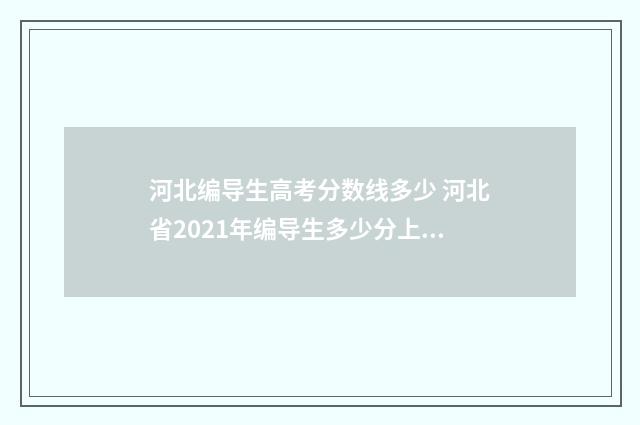河北编导生高考分数线多少 河北省2021年编导生多少分上本科