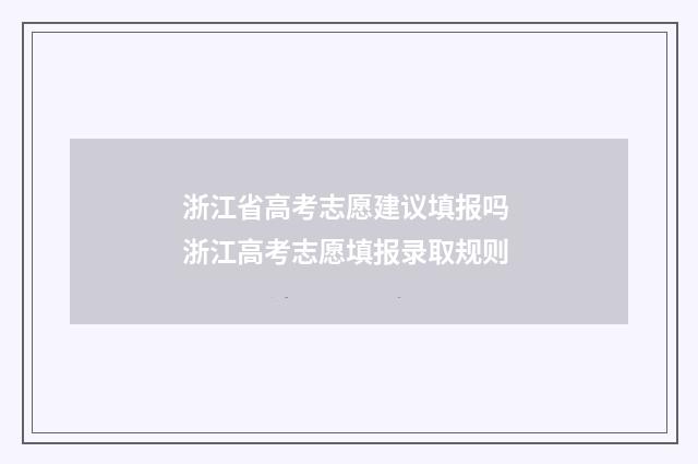 浙江省高考志愿建议填报吗 浙江高考志愿填报录取规则