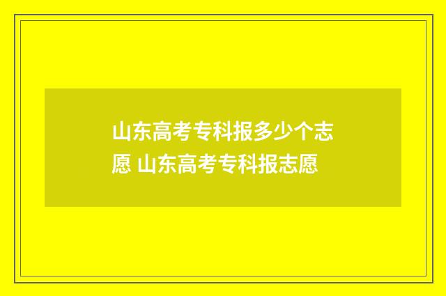 山东高考专科报多少个志愿 山东高考专科报志愿
