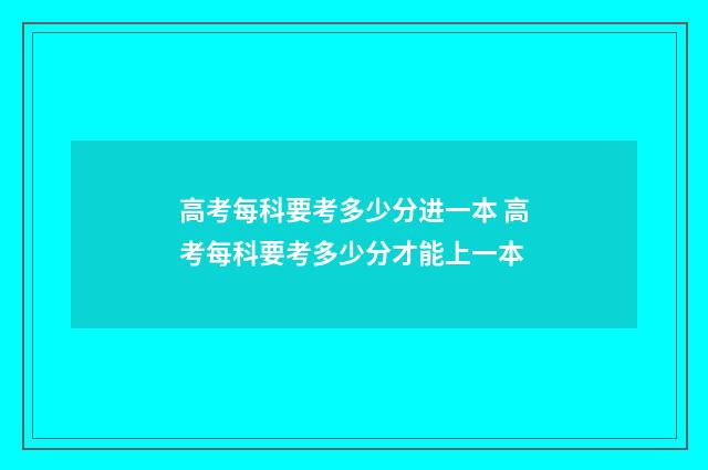 高考每科要考多少分进一本 高考每科要考多少分才能上一本