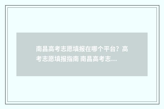 南昌高考志愿填报在哪个平台？高考志愿填报指南 南昌高考志愿填报模板图片