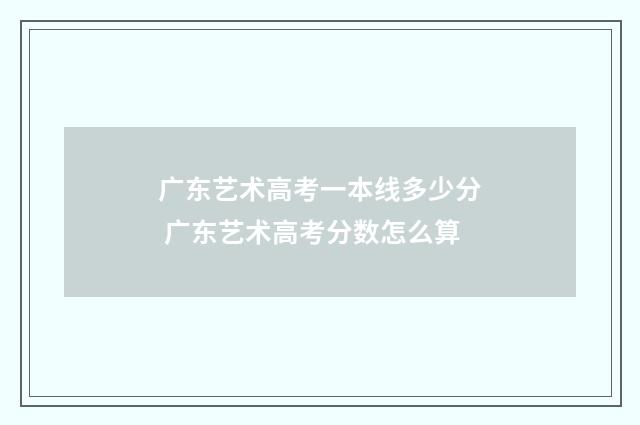 广东艺术高考一本线多少分 广东艺术高考分数怎么算