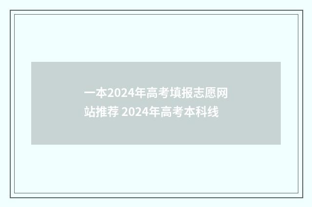 一本2024年高考填报志愿网站推荐 2024年高考本科线