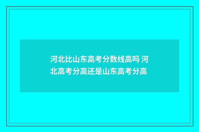 河北比山东高考分数线高吗 河北高考分高还是山东高考分高