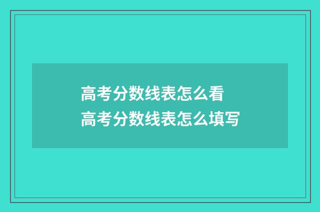 高考分数线表怎么看 高考分数线表怎么填写