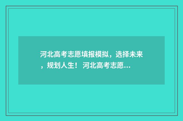 河北高考志愿填报模拟,选择未来,规划人生! 河北高考志愿填报辅助系统