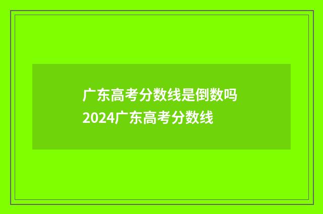 广东高考分数线是倒数吗 2024广东高考分数线