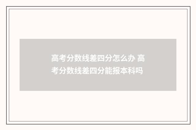 高考分数线差四分怎么办 高考分数线差四分能报本科吗