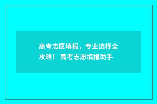 高考志愿填报，专业选择全攻略！ 高考志愿填报助手