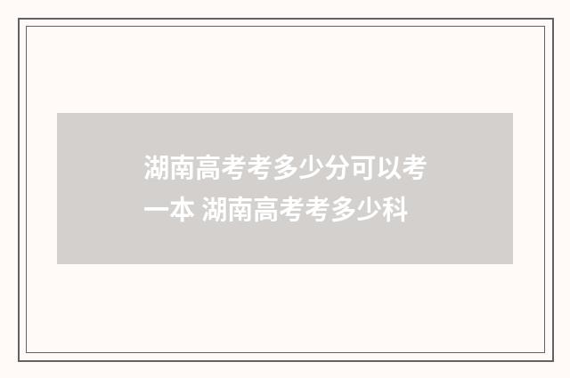 湖南高考考多少分可以考一本 湖南高考考多少科