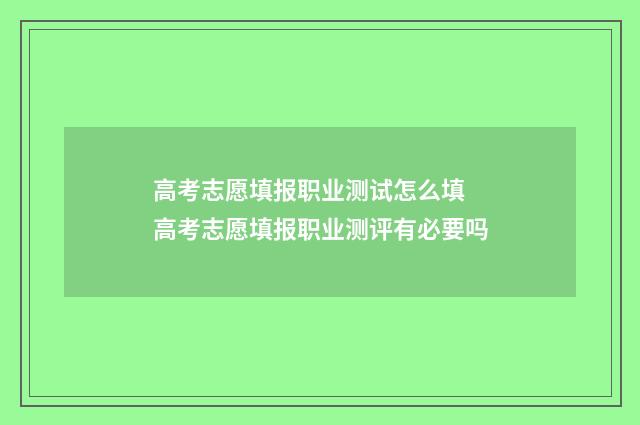 高考志愿填报职业测试怎么填 高考志愿填报职业测评有必要吗