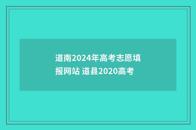 道南2024年高考志愿填报网站 道县2020高考