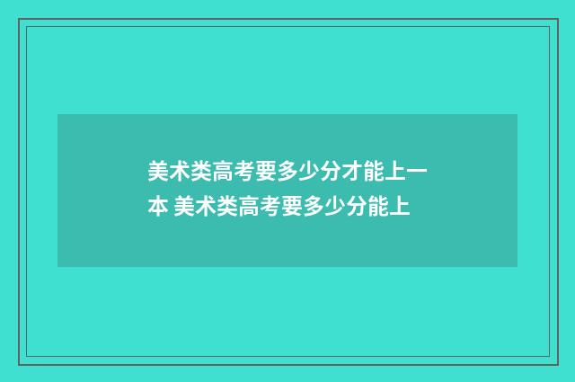 美术类高考要多少分才能上一本 美术类高考要多少分能上