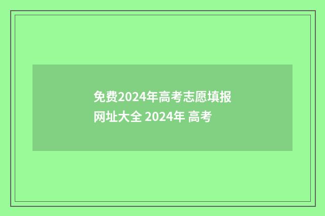 免费2024年高考志愿填报网址大全 2024年 高考