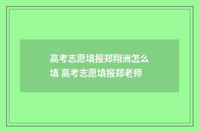 高考志愿填报郑翔洲怎么填 高考志愿填报郑老师
