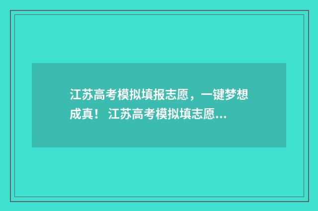 江苏高考模拟填报志愿，一键梦想成真！ 江苏高考模拟填志愿时间
