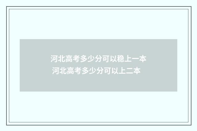 河北高考多少分可以稳上一本 河北高考多少分可以上二本