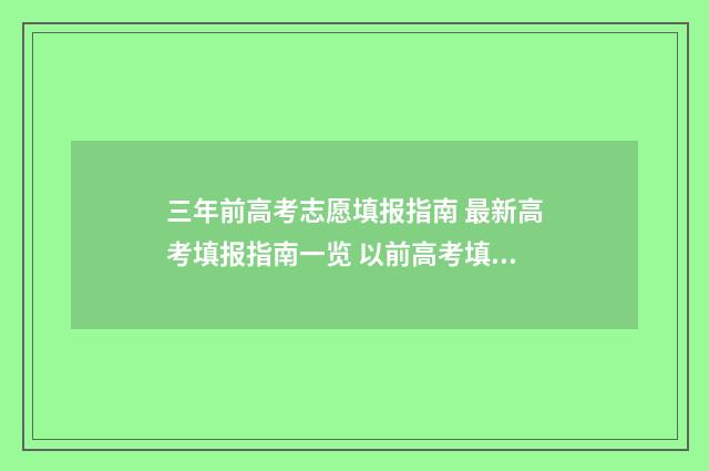 三年前高考志愿填报指南 最新高考填报指南一览 以前高考填完志愿再高考