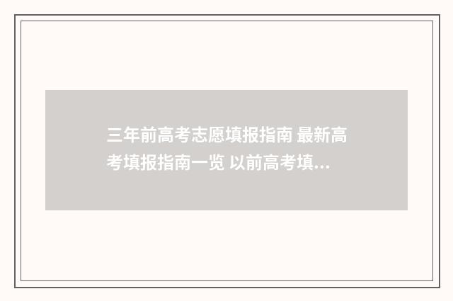 三年前高考志愿填报指南 最新高考填报指南一览 以前高考填完志愿再高考