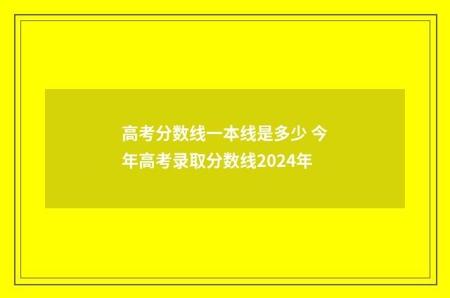 高考分数线一本线是多少 今年高考录取分数线2024年