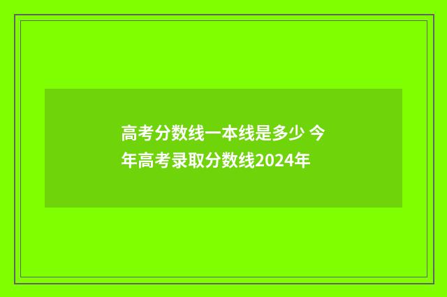 高考分数线一本线是多少 今年高考录取分数线2024年