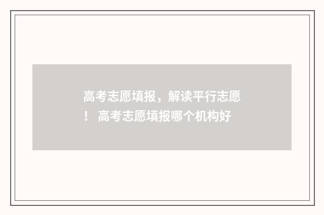 高考志愿填报，解读平行志愿！ 高考志愿填报哪个机构好