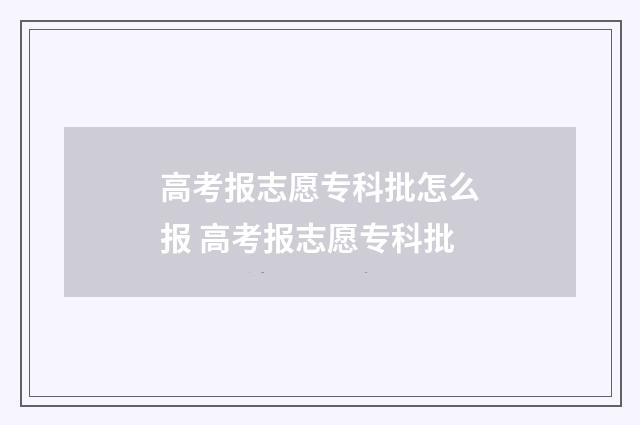 高考报志愿专科批怎么报 高考报志愿专科批