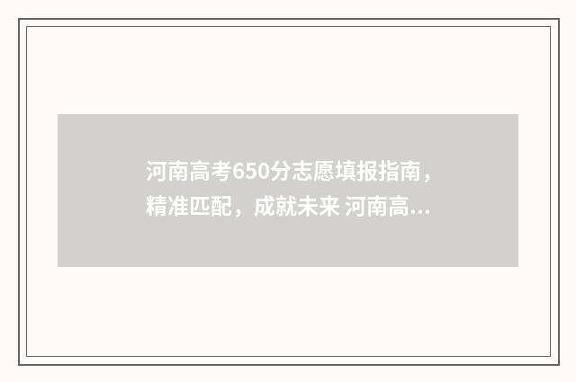 河南高考650分志愿填报指南，精准匹配，成就未来 河南高考600分