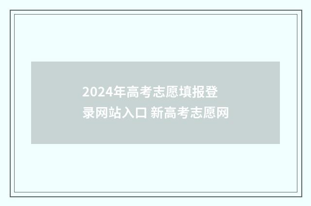 2024年高考志愿填报登录网站入口 新高考志愿网