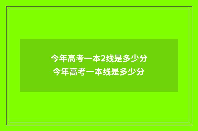 今年高考一本2线是多少分 今年高考一本线是多少分