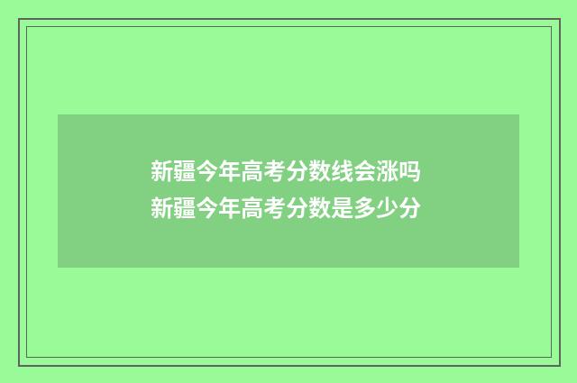 新疆今年高考分数线会涨吗 新疆今年高考分数是多少分