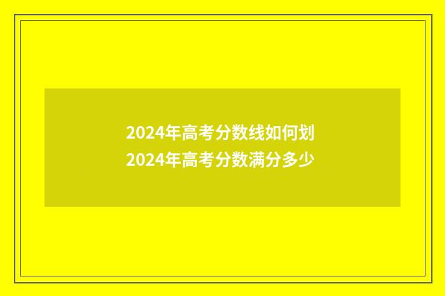 2024年高考分数线如何划 2024年高考分数满分多少