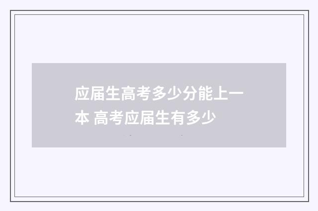 应届生高考多少分能上一本 高考应届生有多少