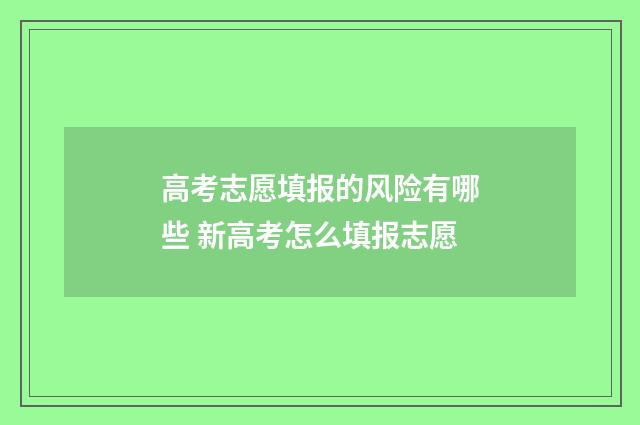高考志愿填报的风险有哪些 新高考怎么填报志愿