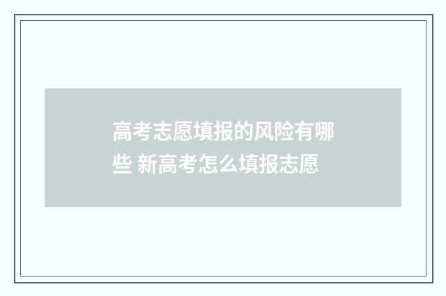 高考志愿填报的风险有哪些 新高考怎么填报志愿