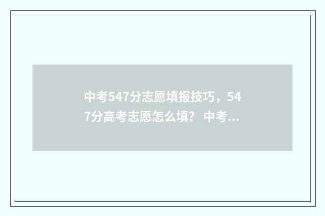 中考547分志愿填报技巧，547分高考志愿怎么填？ 中考分数540可以怎么填