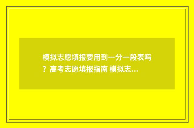 模拟志愿填报要用到一分一段表吗?高考志愿填报指南 模拟志愿填报要下载吗