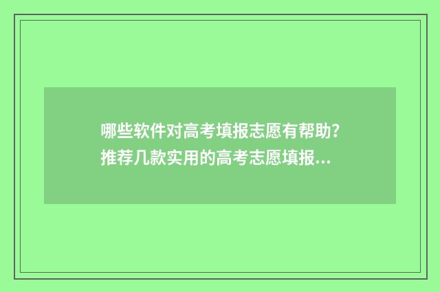 哪些软件对高考填报志愿有帮助?推荐几款实用的高考志愿填报工具 有什么高考软件