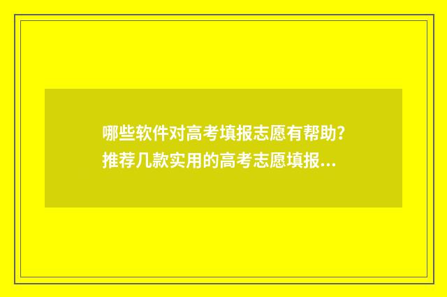 哪些软件对高考填报志愿有帮助?推荐几款实用的高考志愿填报工具 有什么高考软件