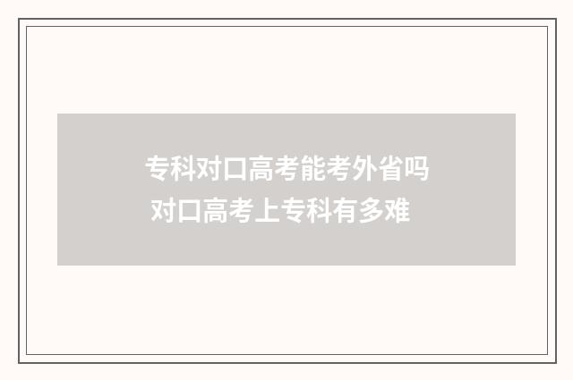 专科对口高考能考外省吗 对口高考上专科有多难