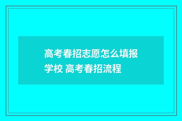 高考春招志愿怎么填报学校 高考春招流程