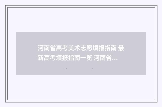 河南省高考美术志愿填报指南 最新高考填报指南一览 河南省高考美术生排名