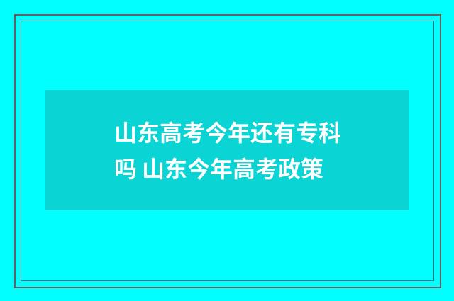 山东高考今年还有专科吗 山东今年高考政策