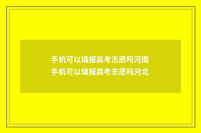 手机可以填报高考志愿吗河南 手机可以填报高考志愿吗河北