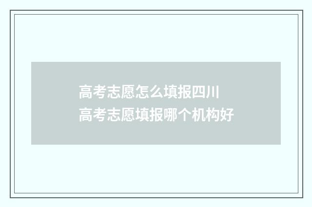 高考志愿怎么填报四川 高考志愿填报哪个机构好