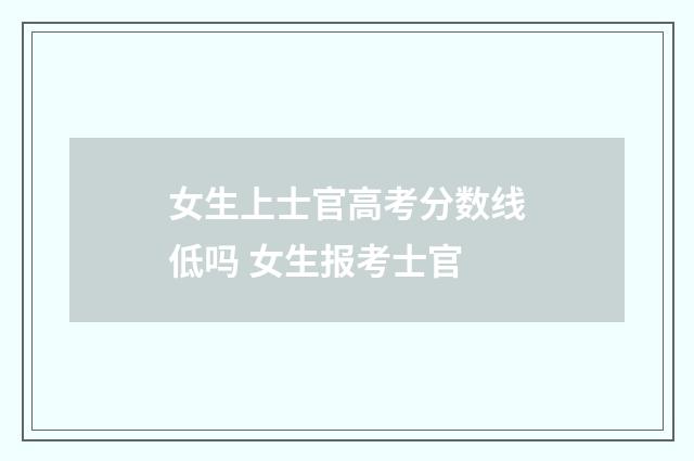 女生上士官高考分数线低吗 女生报考士官