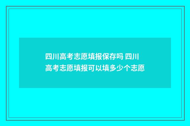 四川高考志愿填报保存吗 四川高考志愿填报可以填多少个志愿