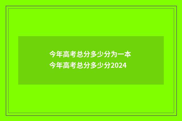 今年高考总分多少分为一本 今年高考总分多少分2024