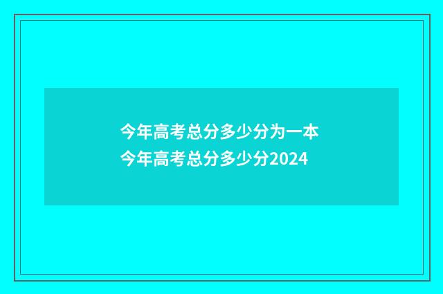 今年高考总分多少分为一本 今年高考总分多少分2024